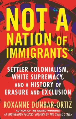 Not "a nation of immigrants" : settler colonialism, white supremacy, and a history of erasure and exclusion cover image