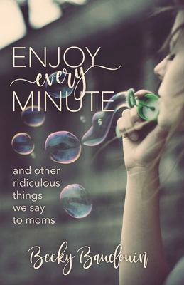 Enjoy every minute and other ridiculous things we say to moms cover image