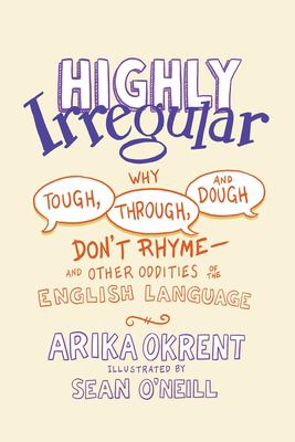 Highly irregular : why tough, through, and dough don't rhyme-and other oddities of the English language cover image