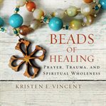 Beads of healing : prayer, trauma, and spiritual wholeness cover image cdn