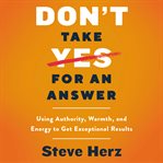 Don't take yes for an answer : using authority, warmth, and energy to get exceptional results cover image cdn