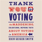 Thank you for voting. The Maddening, Enlightening, Inspiring Truth About Voting in America cover image cdn