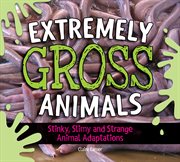 Extremely gross animals : stinky, slimy and strange animal adaptations cover image cdn