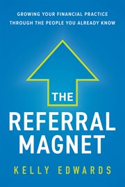 The referral magnet. Growing Your Financial Practice Through the People You Already Know cover image cdn
