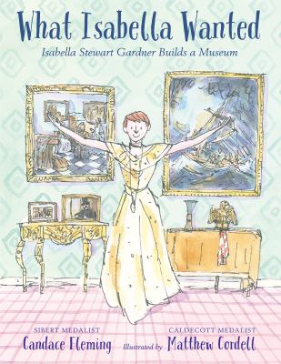 What Isabella wanted : Isabella Stewart Gardner builds a museum cover image