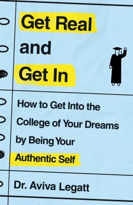 Get real and get in : how to get into the college of your dreams by being your authentic self cover image