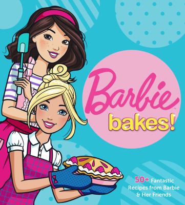 Barbie bakes! : 50+ fantastic recipes from Barbie & her friends cover image