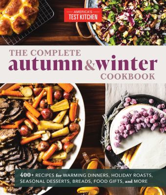 The complete Autumn & Winter cookbook : 550+ recipes for warming dinners, holiday roasts, seasonal desserts, breads, food gifts, and more cover image