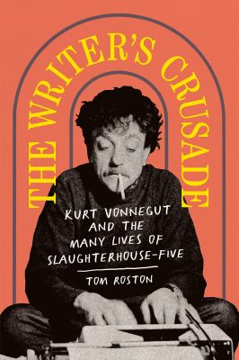 The writer's crusade : Kurt Vonnegut and the many lives of Slaughterhouse-five cover image