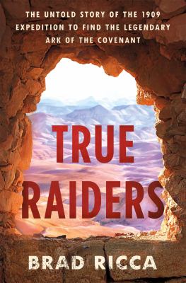 True raiders : the untold story of the 1909 expedition to find the legendary Ark of the Covenant  cover image cdn
