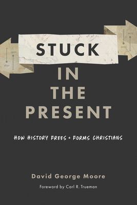 Stuck in the present : how history frees + forms Christians cover image