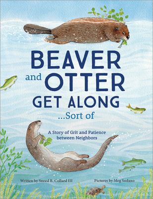 Beaver and otter get along...sort of : a story of grit and patience between neighbors cover image