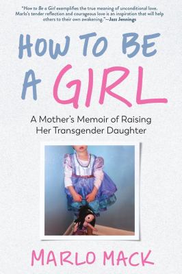 How to be a girl : a mother's memoir of raising her transgender daughter  cover image cdn