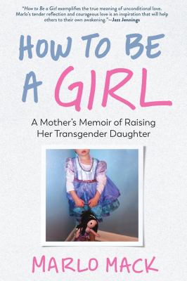 How to be a girl : a mother's memoir of raising her transgender daughter cover image