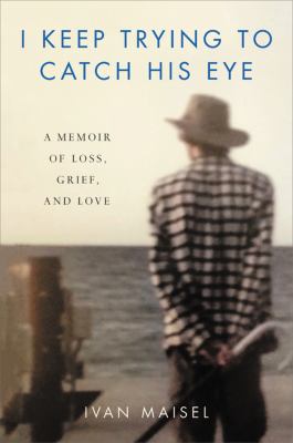 I keep trying to catch his eye : a memoir of loss, grief, and love cover image