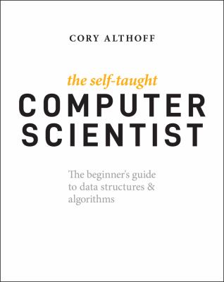The self-taught computer scientist : the beginner's guide to data structures & algorithms cover image