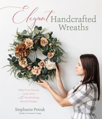 Elegant handcrafted wreaths : make faux flowers come alive with breathtaking, natural designs cover image
