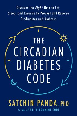 The circadian diabetes code : discover the right time to eat, sleep, and exercise to prevent and reverse prediabetes and diabetes cover image