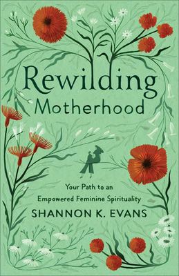 Rewilding motherhood : your path to an empowered feminine spirituality cover image