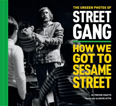 The unseen photos of street gang : how we got to Sesame Street cover image