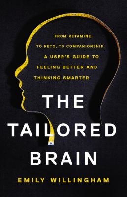 The tailored brain : from ketamine, to keto, to companionship, a user's guide to feeling better and thinking smarter cover image
