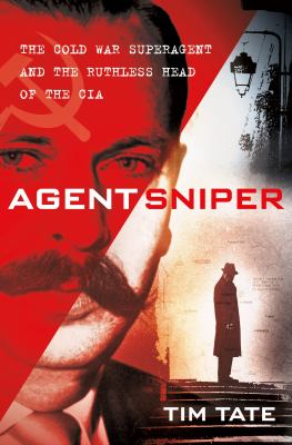 Agent Sniper : the Cold War superagent and the ruthless head of the CIA  cover image cdn