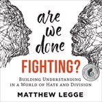 Are we done fighting? : building understanding in a world of hate and division cover image cdn