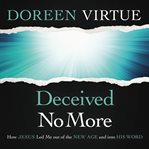 Deceived no more : how Jesus led me out of the new age and into his word cover image cdn