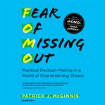 Fear of missing out : practical decision-making in a world of overwhelming choice cover image cdn