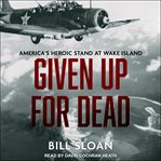 Given up for dead : America's heroic stand at Wake Island cover image cdn