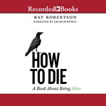 How to die : a book about being alive cover image cdn