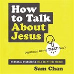 How to talk about Jesus (without being that guy) : personal evangelism in a skeptical world cover image cdn
