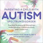 Parenting a child with autism spectrum disorder : practical strategies to strengthen understanding, communication, and connection cover image cdn