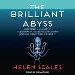 The brilliant abyss : exploring the majestic hidden life of the deep ocean and the looming threat that imperils it cover image cdn