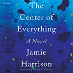 The center of everything : a novel cover image cdn
