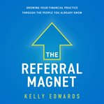 The referral magnet. Growing Your Financial Practice Through the People You Already Know cover image cdn