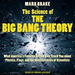 The science of The Big Bang Theory : what America's favorite sitcom can teach you about physics, flags, and the idiosyncrasies of scientists cover image cdn