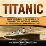 Titanic. A Captivating Guide to the History of the Unsinkable Ship RMS Titanic, Including Survivor Stories an cover image cdn