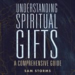 Understanding spiritual gifts : a comprehensive guide cover image cdn