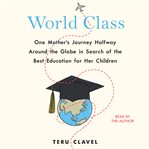 World class : one mother's journey halfway around the globe in search of the best education for her children cover image cdn