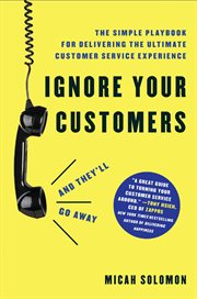 Ignore your customers (and they'll go away) : the simple playbook for delivering the ultimate customer service experience cover image cdn
