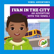 Ivan in the city : an adventure with the vowel i cover image cdn