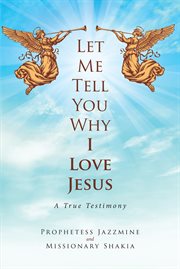 Let me tell you why i love jesus. A True Testimony cover image cdn