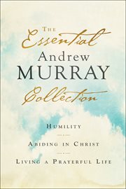 The essential Andrew Murray collection : Humility, Abiding in Christ, Living a prayerful life cover image cdn