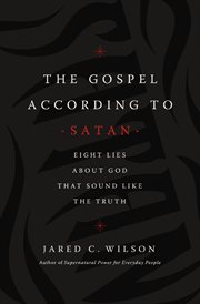 The gospel according to Satan : eight lies about God that sound like the truth cover image cdn
