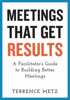 Meetings that get results : a facilitator's guide to building better meetings cover image