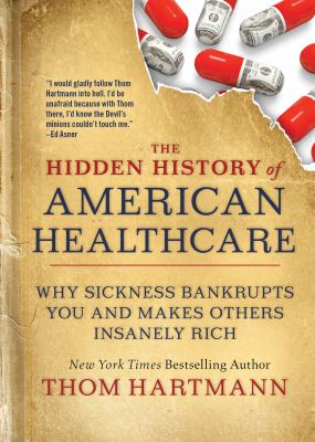 The hidden history of American healthcare : why sickness bankrupts you and makes others insanely rich  cover image cdn