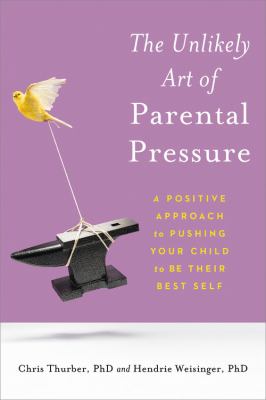 The unlikely art of parental pressure : a positive approach to pushing your child to be their best self  cover image cdn