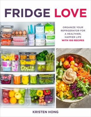 Fridge love : organize your refrigerator for a healthier, happier life : with 100 recipes cover image