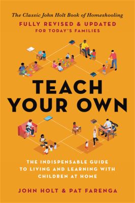 Teach your own : the indispensable guide to living and learning with children at home cover image